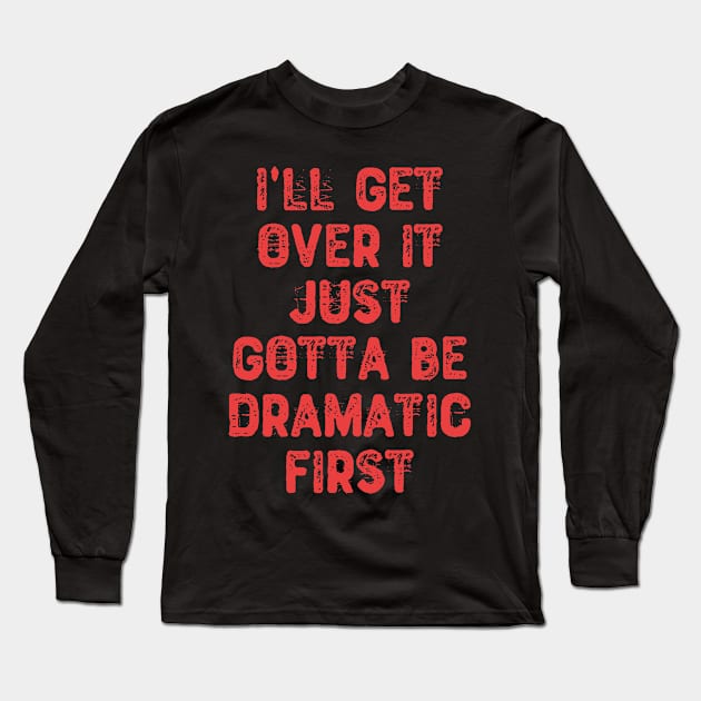 I'll Get Over It Just Gotta Be Dramatic First Long Sleeve T-Shirt by Yyoussef101